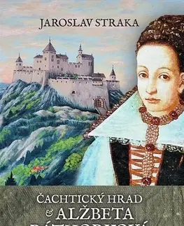 Slovenské a české dejiny Čachtický hrad a Alžbeta Báthoryová - Jaroslav Straka