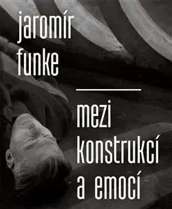 Fotografia Jaromír Funke - Mezi konstrukcí a emocí - Antonín Dufek