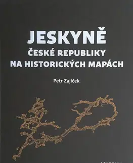 Slovenské a české dejiny Jeskyně České republiky na historických mapách - Petr Zajíček