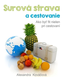 Zdravie, životný štýl - ostatné Surová strava a cestovanie - Alexandra Kováčová