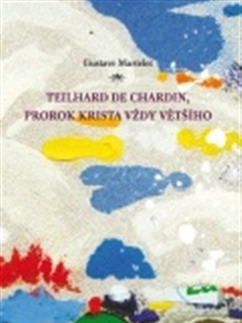 Kresťanstvo Teilhard de Chardin, prorok Krista vždy většího - Gustave Martelet