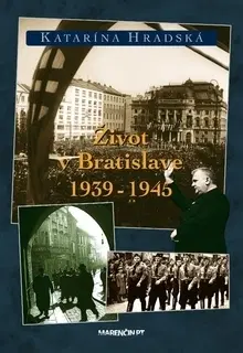 Slovenské a české dejiny Život v Bratislave 1939-1945 2. vydanie - Katarína Hradská