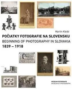 Fotografia Počiatky fotografie na Slovensku: 1839 - 1918 - Martin Kleibl