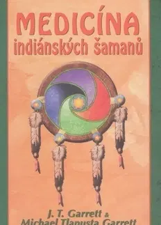 Alternatívna medicína - ostatné Medicína indiánských šamanů - J. T. Garrett,Garrett Michael Tlanusta