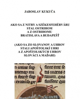 Svetové dejiny, dejiny štátov Ako sa z Nitry a Székesfehérváru stal Ostrihom a z Ostrihomu Bratislava a Budapešť - Jaroslav Kukuča