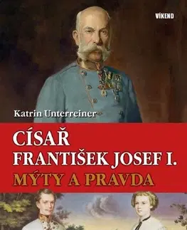 História Císař František Josef I. - Mýty a pravda - Katrin Unterreiner