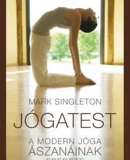 Joga, meditácia Jógatest - A modern jóga ászanáinak eredete - Mark Singleton