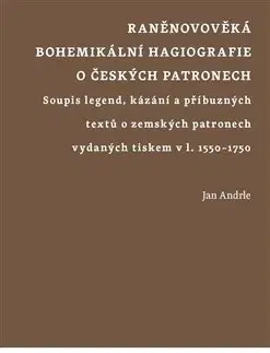 Filozofia Raněnovověká bohemikální hagiografie o českých patronech - Jan Andrle