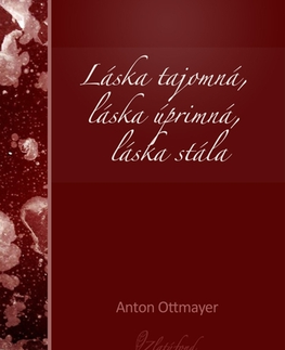 Slovenská beletria Láska tajomná, láska úprimná, láska stála - Anton Ottmayer