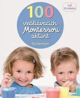 Výchova, cvičenie a hry s deťmi 100 vzdělávacích Montessori aktivit - Eve Hermann