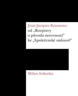 Filozofia Jean-Jacques Rousseau: od „Rozpravy o původu nerovnosti“ ke „Společenské smlouvě“ - Milan Sobotka