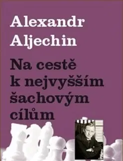 Biografie - ostatné Na cestě k nejvyšším šachovým cílům - Alexandr Aljechin