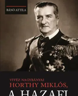 Svetové dejiny, dejiny štátov Vitéz nagybányai Horthy Miklós, a hazafi - Attila Bánó