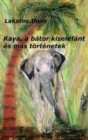 Encyklopédie pre deti a mládež - ostatné Kaya, a bátor kiselefánt és más történetek - Ilona P. Lakatos