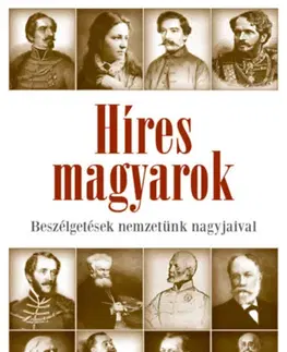 Fejtóny, rozhovory, reportáže Híres magyarok - Beszélgetések nemzetünk nagyjaival 1849-1914