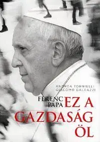 Kresťanstvo Ferenc pápa : Ez a gazdaság öl - Andrea Tornielli,Giacomo Galeazzi