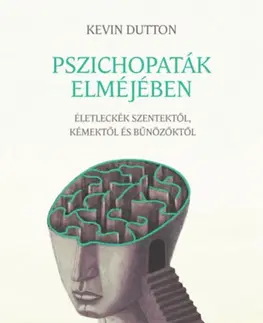 Psychológia, etika Pszichopaták elméjében - Életleckék szentektől, kémektől és bűnözőktől - Kevin Dutton