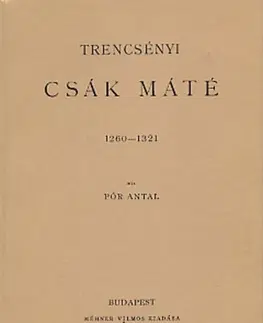 História - ostatné Trencsényi Csák Máté 1260-1321 - Antal Pór