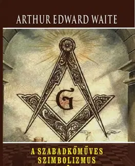 Mágia a okultizmus A szabadkőműves szimbolizmus - A szabadkőművesség történelmi eredete - Waite Arthur Edward