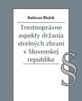 Trestné právo Trestnoprávne aspekty držania strelných zbraní v Slovenskej republike - Radovan Blažek