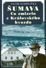 Slovenské a české dejiny Šumava - Co zmizelo z Královského hvozdu - 2.vydání - Vilém Kudrlička