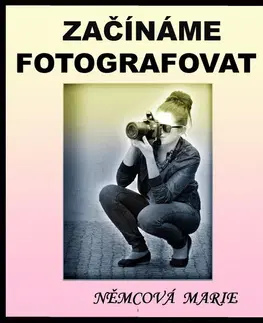 Foto, video, audio, mobil, hry Začínáme fotografovat - Marie Němcová