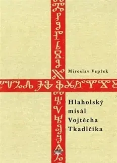 Náboženstvo - ostatné Hlaholský misál Vojtěcha Tkadlčíka - Miroslav Vepřek