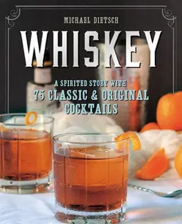 Pivo, whiskey, nápoje, kokteily Whiskey - A Spirited Story with 75 Classic and Original Cocktails - Michael Dietsch