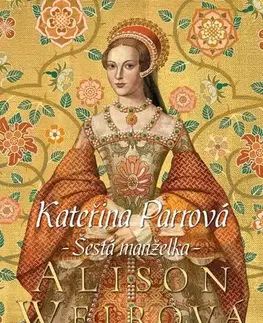 Historické romány Kateřina Parrová: Šestá manželka - Alison Weir