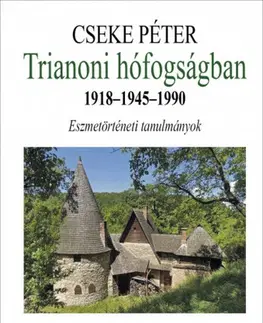 História - ostatné Trianoni hófogságban. 1918-1945-1990 - Péter Cseke