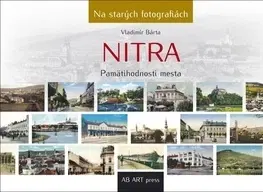 Encyklopédie, obrazové publikácie Nitra - Na starých fotografiách - Vladimír Bárta