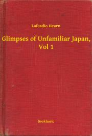 Svetová beletria Glimpses of Unfamiliar Japan, Vol 1 - Lafcadio Hearn