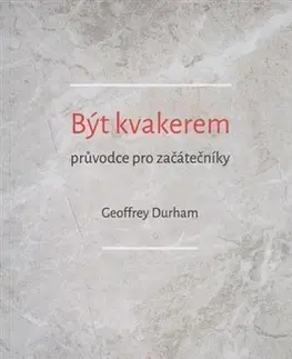 Kresťanstvo Být kvakerem - průvodce pro začátečníky - Geoffrey Durham