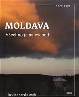 Eseje, úvahy, štúdie Moldava - Všechno je na východ - Karel Fryč