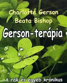 Zdravoveda, ochorenia, choroby Gerson-terápia - A rák és egyéb krónikus betegségek gyógyítása - Beata Bishop,Charlotte Gerson
