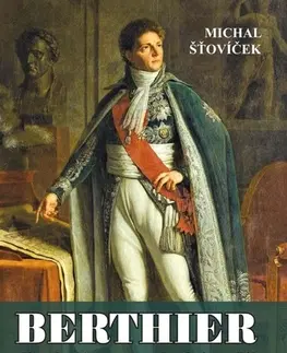 História Berthier - Napoleonův nepostradatelný maršál - Michal Šťovíček