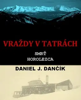 Detektívky, trilery, horory Vraždy v Tatrách: Smrť horolezca - Daniel J. Dančík