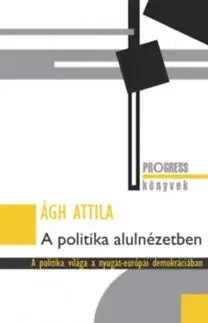 Politológia A politika alulnézetben - A politika világa a nyugat-európai demokráciában - Attila Ágh