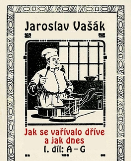 Kuchárky - ostatné Jak se vařívalo kdysi a jak dnes - Jaroslav Vašák