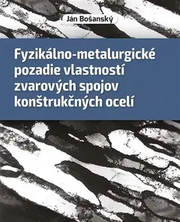 Veda, technika, elektrotechnika Fyzikálno-metalurgické pozadie vlastností zvarových spojov konštrukčných ocelí - Ján Bošanský
