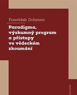 Odborná a náučná literatúra - ostatné Paradigma, výzkumný program a přístupy ve vědeckém zkoumání - František Ochrana