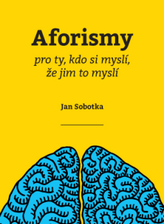 Citáty, výroky, aforizmy, príslovia, porekadlá Aforismy pro ty, kdo si myslí, že jim to myslí - Jan Sobotka