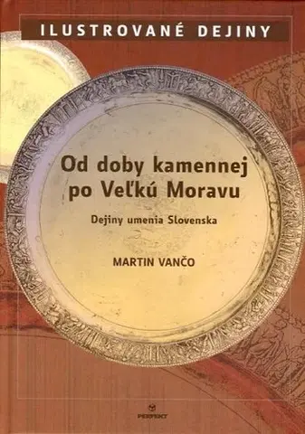 Dejiny, teória umenia Od doby kamennej po Veľkú Moravu - Martin Vančo