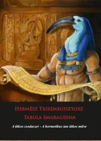 Ezoterika - ostatné Hermész Triszmegisztosz - Tabula Smaragdina - A titkos csodaszer - A titkos csodaszer - A hermetikus tan titkos műve