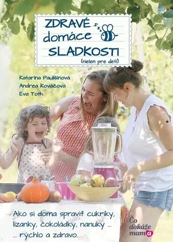 Sladká kuchyňa Zdravé domáce sladkosti (nielen pre deti) - Katarína Paulišinová,Andrea Kováčová,Éva Tóth
