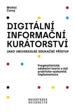 Pedagogika, vzdelávanie, vyučovanie Digitální informační kurátorství jako univerzální edukační přístup (2. přepracované vydání) - Michal Černý