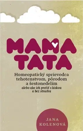 Tehotenstvo a pôrod MamaTata - Homeopatický sprievodca tehotenstvom, pôrodom a šestonedelím - Jana Kolenová