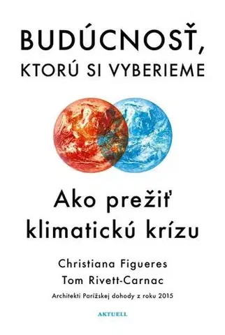 Ekológia, meteorológia, klimatológia Budúcnosť, ktorú si vyberieme - Christiana Figueres,Tom Rivett-Carnac