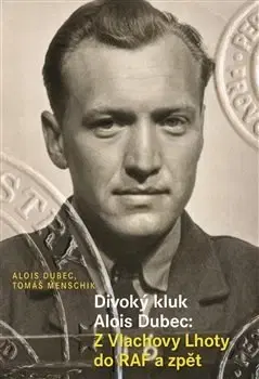 Biografie - ostatné Divoký kluk Alois Dubec: Z Vlachovy Lhoty do RAF a zpět - Alois Dubec,Tomáš Menschik