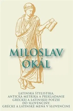 Učebnice - ostatné Latinská štylistika, Antická metrika a prekladanie gréckej a latinskej poézie do slovenčiny - Miloslav Okál